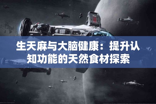 生天麻与大脑健康：提升认知功能的天然食材探索