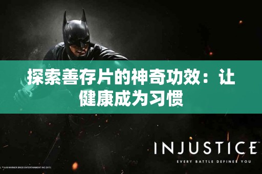 探索善存片的神奇功效：让健康成为习惯
