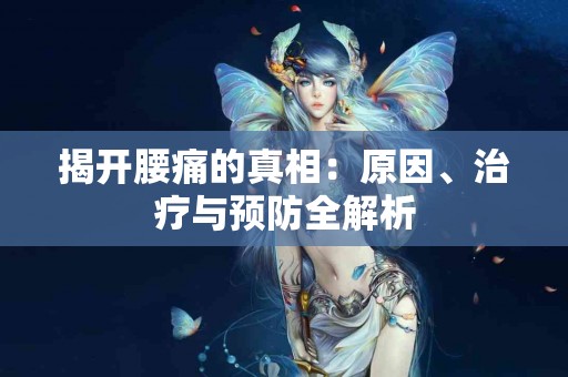 揭开腰痛的真相：原因、治疗与预防全解析