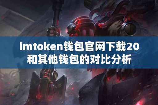 imtoken钱包官网下载20和其他钱包的对比分析