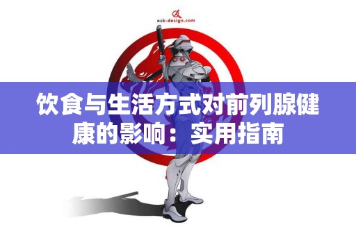 饮食与生活方式对前列腺健康的影响：实用指南