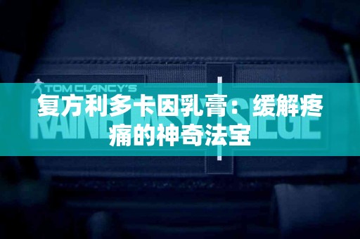 复方利多卡因乳膏：缓解疼痛的神奇法宝