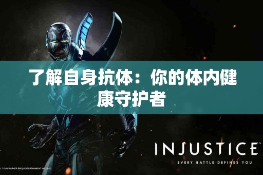 了解自身抗体：你的体内健康守护者