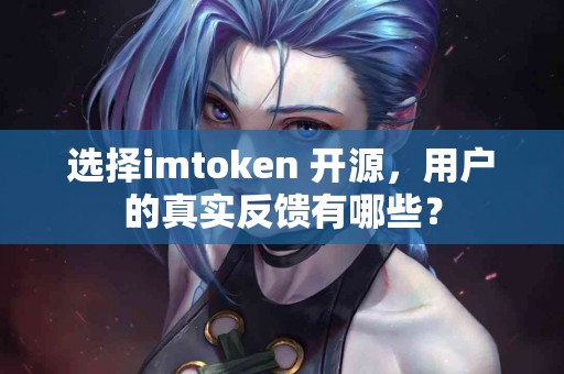 选择imtoken 开源，用户的真实反馈有哪些？