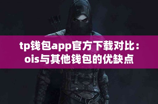 tp钱包app官方下载对比：ois与其他钱包的优缺点
