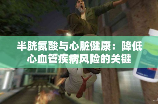 半胱氨酸与心脏健康：降低心血管疾病风险的关键
