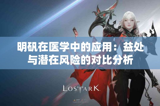 明矾在医学中的应用：益处与潜在风险的对比分析