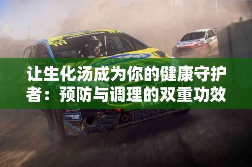 让生化汤成为你的健康守护者：预防与调理的双重功效