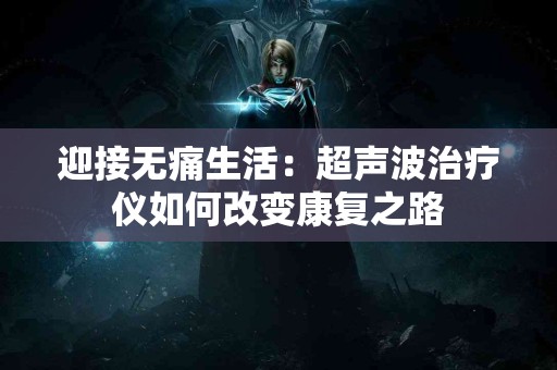 迎接无痛生活：超声波治疗仪如何改变康复之路