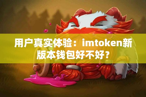 用户真实体验：imtoken新版本钱包好不好？