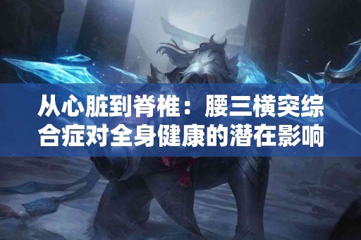 从心脏到脊椎：腰三横突综合症对全身健康的潜在影响