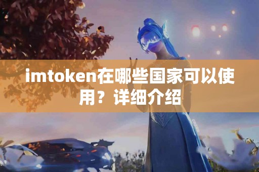 imtoken在哪些国家可以使用？详细介绍