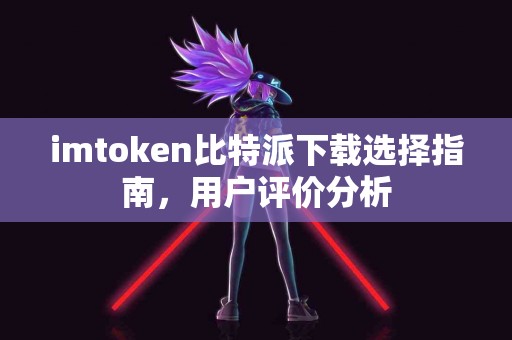imtoken比特派下载选择指南，用户评价分析