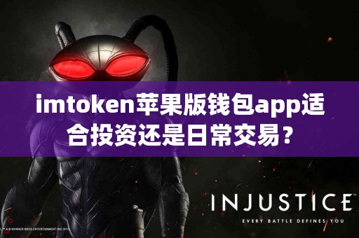 imtoken苹果版钱包app适合投资还是日常交易？