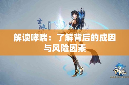 解读哮喘：了解背后的成因与风险因素