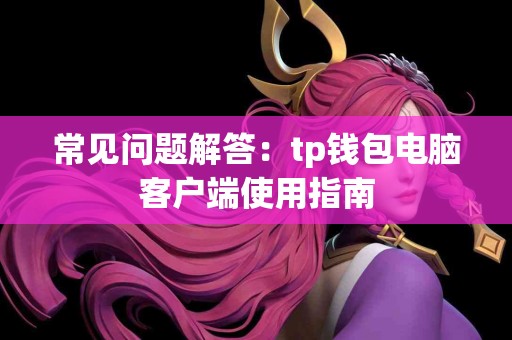常见问题解答：tp钱包电脑客户端使用指南