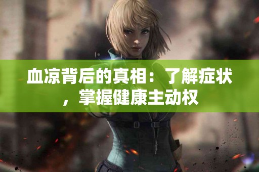 血凉背后的真相：了解症状，掌握健康主动权