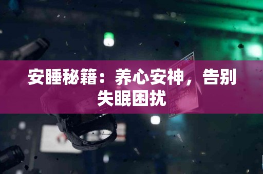 安睡秘籍：养心安神，告别失眠困扰