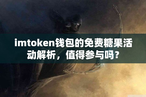 imtoken钱包的免费糖果活动解析，值得参与吗？