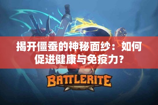 揭开僵蚕的神秘面纱：如何促进健康与免疫力？