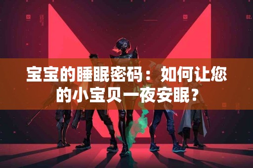 宝宝的睡眠密码：如何让您的小宝贝一夜安眠？