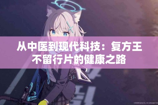 从中医到现代科技：复方王不留行片的健康之路