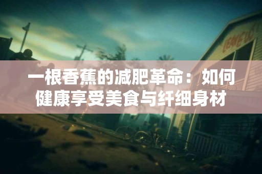 一根香蕉的减肥革命：如何健康享受美食与纤细身材