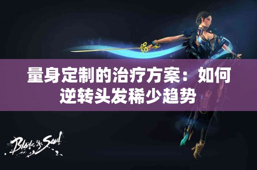 量身定制的治疗方案：如何逆转头发稀少趋势