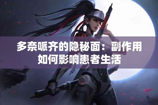 多奈哌齐的隐秘面：副作用如何影响患者生活