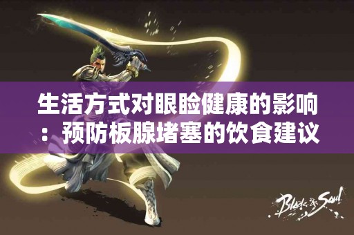 生活方式对眼睑健康的影响：预防板腺堵塞的饮食建议