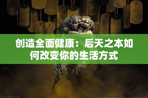 创造全面健康：后天之本如何改变你的生活方式