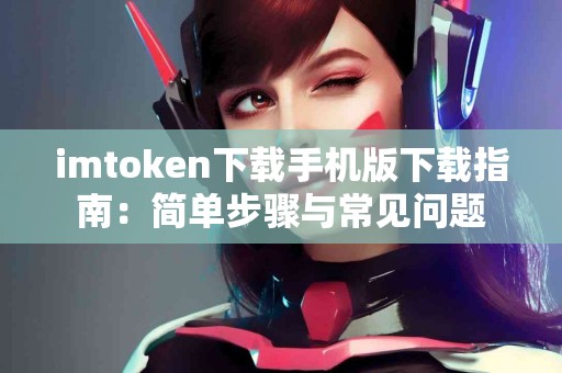 imtoken下载手机版下载指南：简单步骤与常见问题