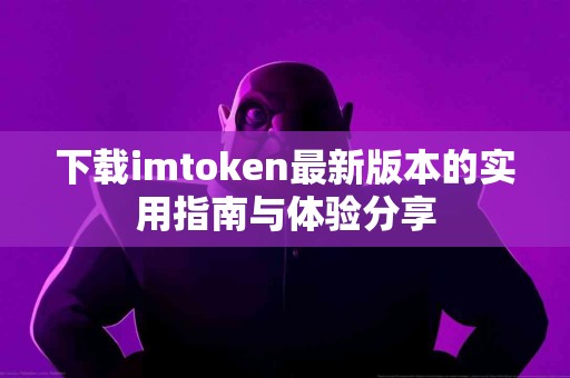 下载imtoken最新版本的实用指南与体验分享