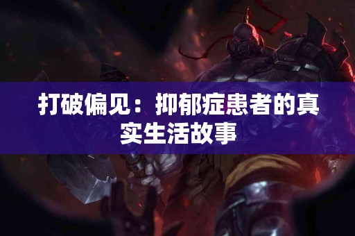打破偏见：抑郁症患者的真实生活故事