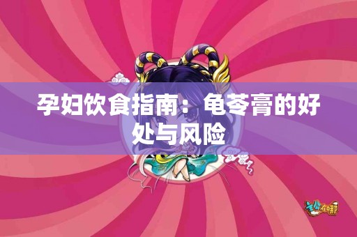 孕妇饮食指南：龟苓膏的好处与风险
