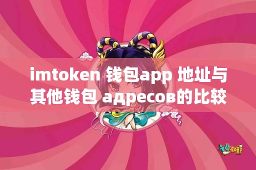 imtoken 钱包app 地址与其他钱包 адресов的比较，哪个更具优势？