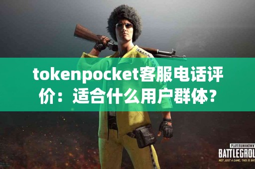 tokenpocket客服电话评价：适合什么用户群体？