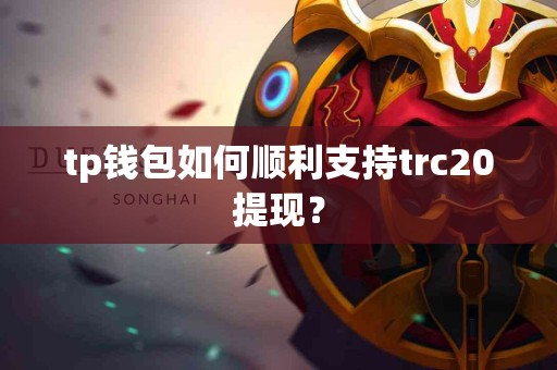 tp钱包如何顺利支持trc20提现？