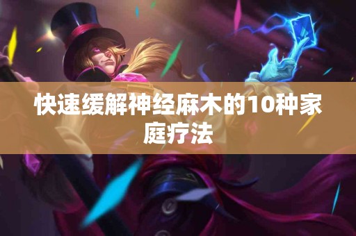 快速缓解神经麻木的10种家庭疗法