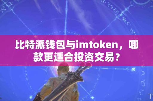 比特派钱包与imtoken，哪款更适合投资交易？