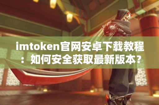 imtoken官网安卓下载教程：如何安全获取最新版本？