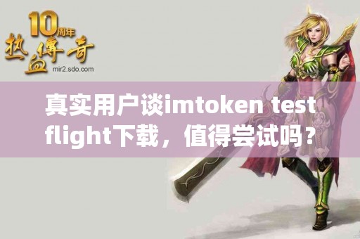 真实用户谈imtoken testflight下载，值得尝试吗？