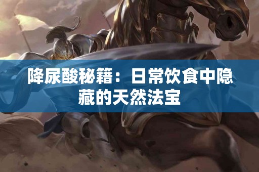 降尿酸秘籍：日常饮食中隐藏的天然法宝