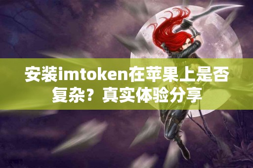 安装imtoken在苹果上是否复杂？真实体验分享