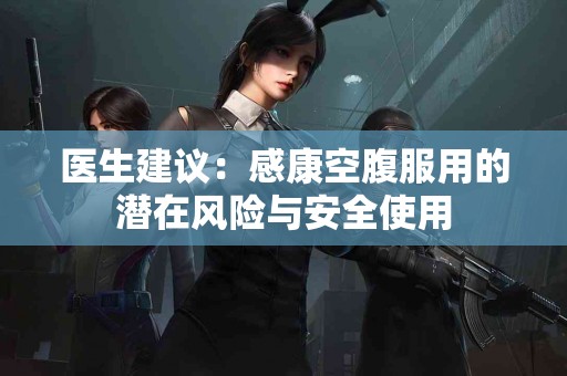 医生建议：感康空腹服用的潜在风险与安全使用