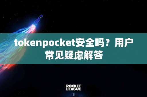 tokenpocket安全吗？用户常见疑虑解答