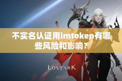 不实名认证用imtoken有哪些风险和影响？