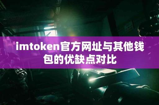 imtoken官方网址与其他钱包的优缺点对比