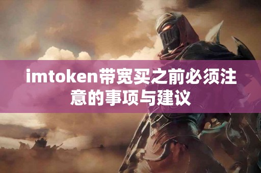 imtoken带宽买之前必须注意的事项与建议