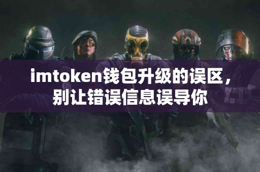 imtoken钱包升级的误区，别让错误信息误导你